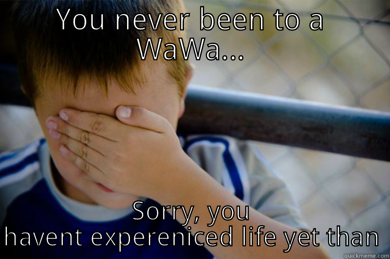 YOU NEVER BEEN TO A WAWA... SORRY, YOU HAVENT EXPERENICED LIFE YET THAN Confession kid