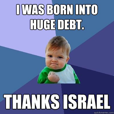 I was born into huge debt. Thanks israel  Success Kid