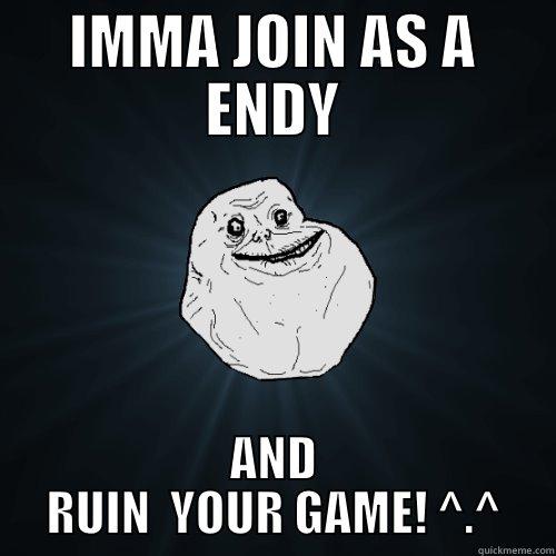  dwd aw dwa dwa daw - IMMA JOIN AS A ENDY AND RUIN  YOUR GAME! ^.^ Forever Alone