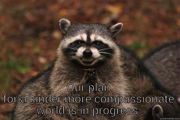  OUR PLAN FOR A KINDER MORE COMPASSIONATE WORLD IS IN PROGRESS  Evil Plotting Raccoon