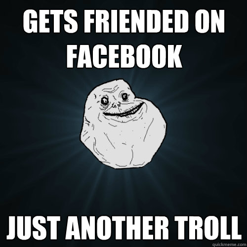 Gets friended on facebook just another troll  Forever Alone