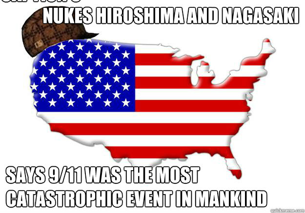 Nukes Hiroshima and Nagasaki Says 9/11 was the most catastrophic event in mankind Caption 3 goes here  Scumbag america