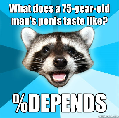 What does a 75-year-old man's penis taste like? %DEPENDS  Lame Pun Coon