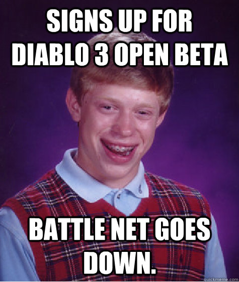 SIGNS UP FOR DIABLO 3 OPEN BETA BATTLE NET GOES DOWN.  Bad Luck Brian