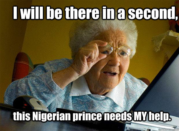 I will be there in a second, this Nigerian prince needs MY help.  Grandma finds the Internet