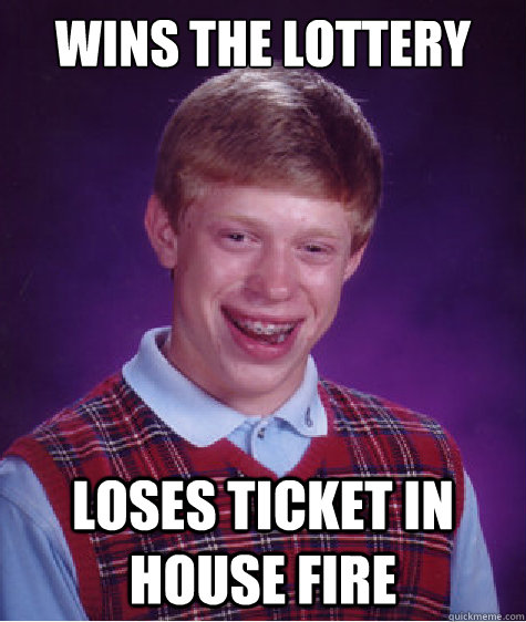 Wins the lottery Loses ticket in house fire  Bad Luck Brian