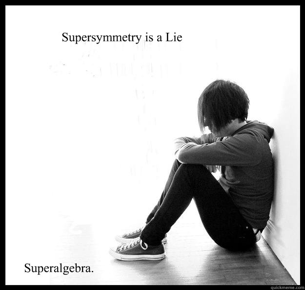 Supersymmetry is a Lie Superalgebra.  Sad Youth