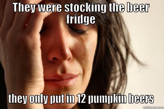 THEY WERE STOCKING THE BEER FRIDGE THEY ONLY PUT IN 12 PUMPKIN BEERS First World Problems