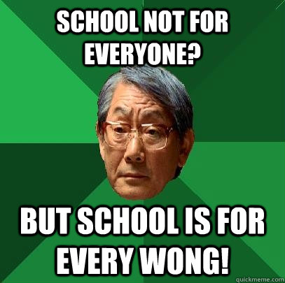 School Not For Everyone? But School is for every Wong!  High Expectations Asian Father