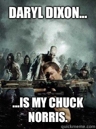 Daryl Dixon... ...is my Chuck Norris.   Daryl Dixon