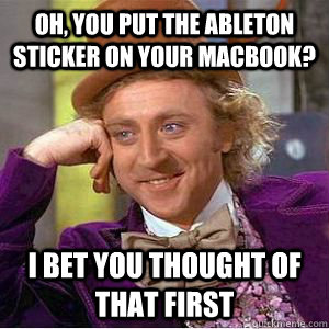 Oh, you put the ableton sticker on your Macbook? I bet you thought of that first - Oh, you put the ableton sticker on your Macbook? I bet you thought of that first  willy wonka