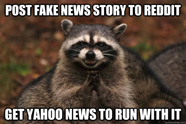 post fake news story to reddit get Yahoo news to run with it  Evil Plotting Raccoon