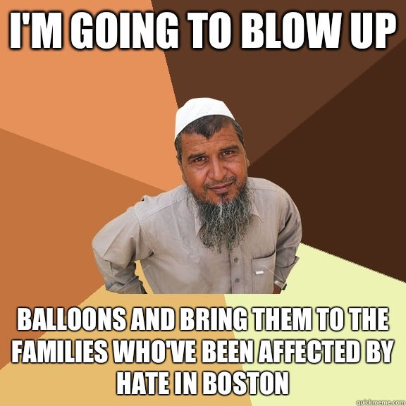 I'm going to blow up balloons and bring them to the families who've been affected by hate in Boston - I'm going to blow up balloons and bring them to the families who've been affected by hate in Boston  Ordinary Muslim Man