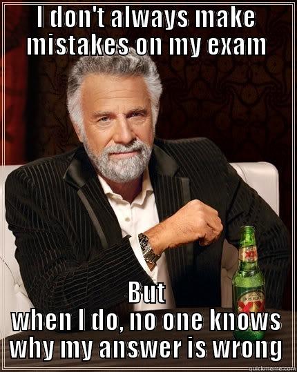 I DON'T ALWAYS MAKE MISTAKES ON MY EXAM BUT WHEN I DO, NO ONE KNOWS WHY MY ANSWER IS WRONG The Most Interesting Man In The World