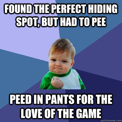 Found the perfect hiding spot, but had to pee Peed in pants for the love of the game - Found the perfect hiding spot, but had to pee Peed in pants for the love of the game  Success Kid