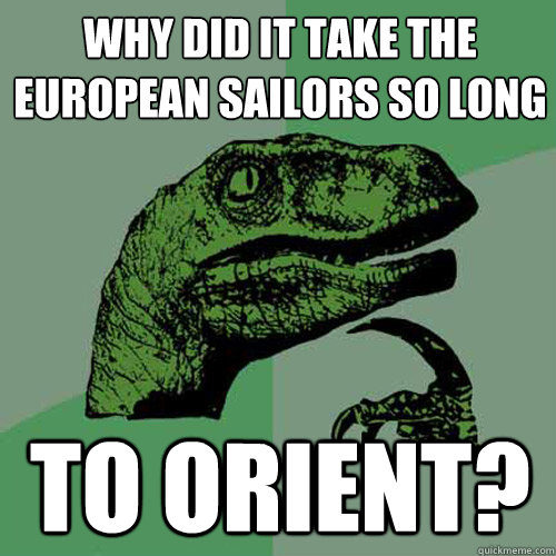 Why did it take the European sailors so long To Orient?  Philosoraptor