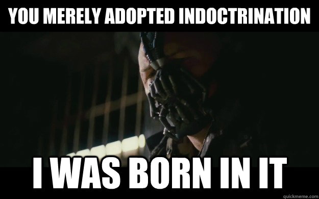 You merely adopted indoctrination I was born in it  Badass Bane