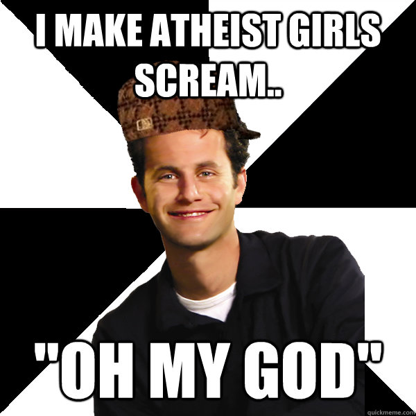 I make Atheist girls scream.. 