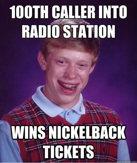 100th caller into radio station Wins Nickelback tickets - 100th caller into radio station Wins Nickelback tickets  Bad Luck Brian