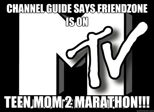 channel guide says friendzone is on teen mom 2 marathon!!! - channel guide says friendzone is on teen mom 2 marathon!!!  Scumbag MTV