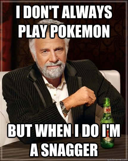 I don't always play Pokemon But when i do i'm a snagger  immortalhd