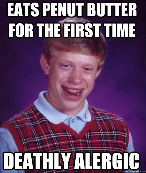 Eats penut butter for the first time deathly alergic - Eats penut butter for the first time deathly alergic  Bad Luck Brian