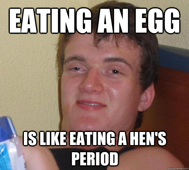 Eating an egg is like eating a hen's period  10 Guy