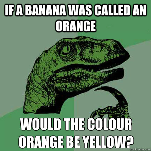 if a banana was called an orange would the colour orange be yellow? - if a banana was called an orange would the colour orange be yellow?  Philosoraptor