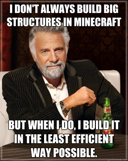I don't always build big structures in minecraft But when i do, i build it in the least efficient way possible.  The Most Interesting Man In The World