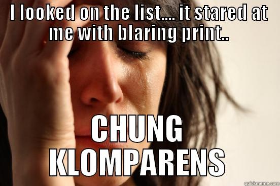 I LOOKED ON THE LIST.... IT STARED AT ME WITH BLARING PRINT.. CHUNG KLOMPARENS First World Problems