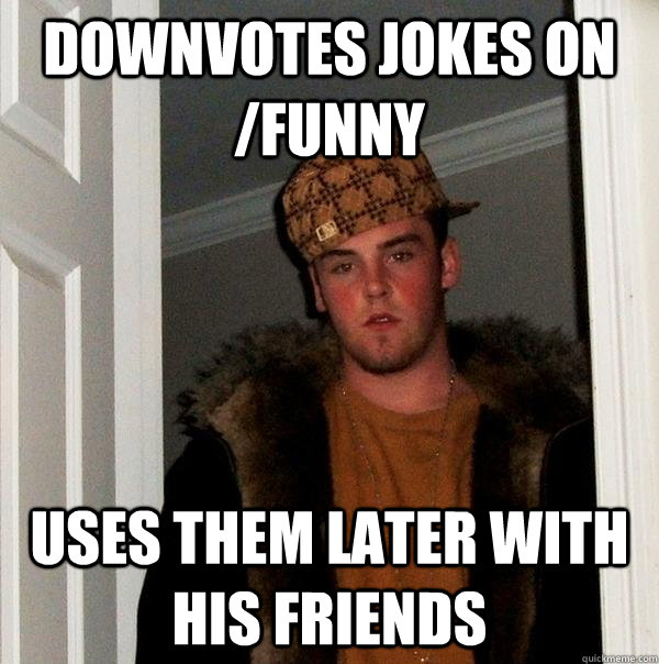 Downvotes jokes on /funny Uses them later with his friends - Downvotes jokes on /funny Uses them later with his friends  Scumbag Steve