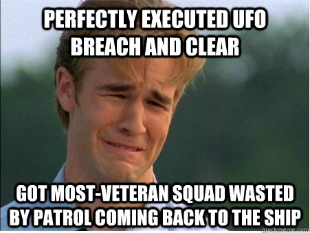 Perfectly executed UFO breach and clear Got most-veteran squad wasted by patrol coming back to the ship  1990s Problems