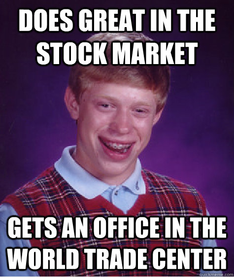 Does great in the Stock Market Gets an office in the World Trade Center  Bad Luck Brian