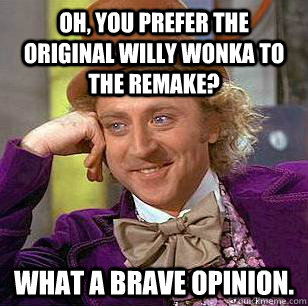 Oh, you prefer the original Willy Wonka to the remake? What a brave opinion.  Condescending Wonka