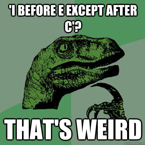 'i before e except after c'? that's weird  Philosoraptor