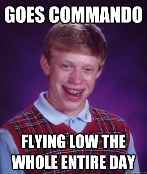 goes commando flying low the whole entire day  Bad Luck Brian