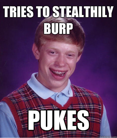 tries to stealthily burp pukes  Bad Luck Brian