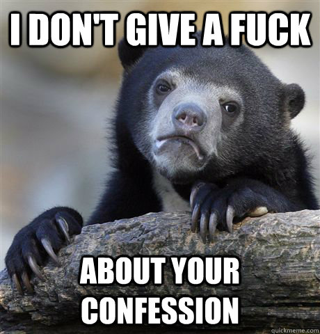 I don't give a fuck about your confession  Confession Bear