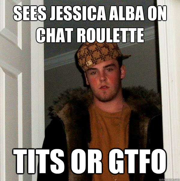 sees jessica alba on chat roulette  tits or gtfo  Scumbag Steve