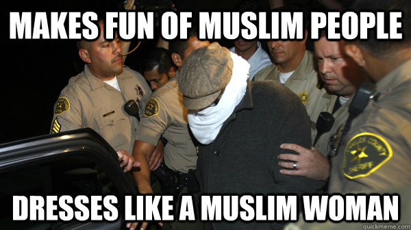 Makes fun of muslim people Dresses like a muslim woman  Defend the Constitution