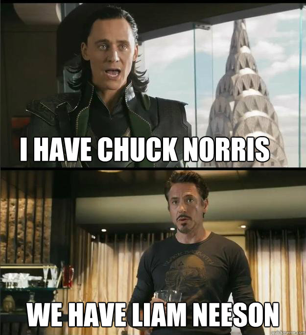 I have Chuck Norris We have Liam Neeson  
