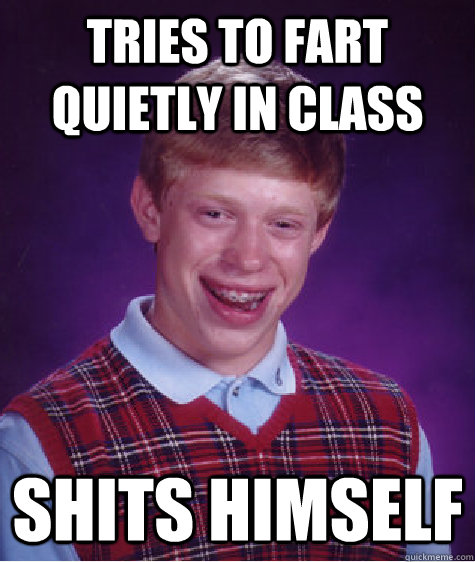 Tries to fart quietly in class  shits himself  Bad Luck Brian