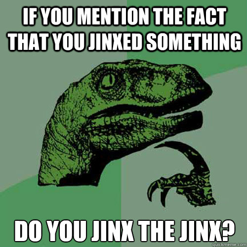 If you mention the fact that you jinxed something Do you jinx the jinx?  Philosoraptor