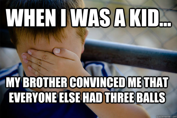 WHEN I WAS A KID... My brother convinced me that everyone else had three balls  Confession kid