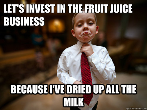 Let's invest in the fruit juice business Because I've dried up all the milk  Financial Advisor Kid