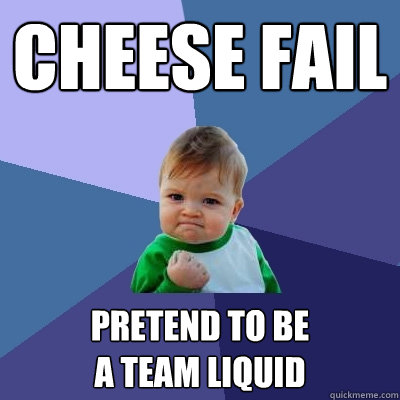 Cheese fail Pretend to be 
a team liquid  Success Kid