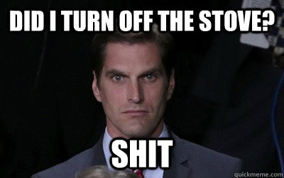 Did I turn off the stove? Shit  Menacing Josh Romney