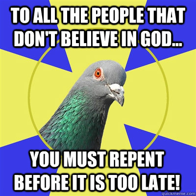 To all the people that don't believe in God... You must repent before it is too late!  Religion Pigeon