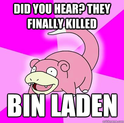 did you hear? they finally killed  bin laden  Slowpoke