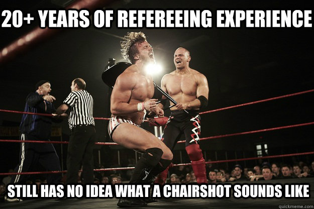 20+ years of refereeing experience still has no idea what a chairshot sounds like  